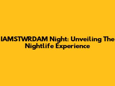 IAMSTWRDAM Night: Unveiling The Nightlife Experience