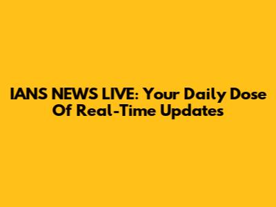 IAN'S NEWS LIVE: Your Daily Dose Of Real-Time Updates