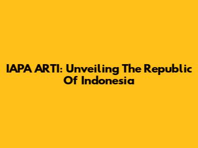IAPA ARTI: Unveiling The Republic Of Indonesia