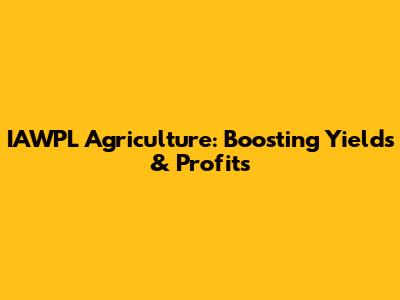 IAWPL Agriculture: Boosting Yields & Profits
