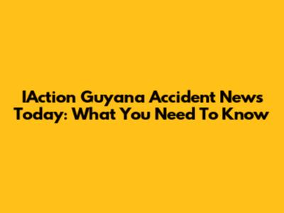 IAction Guyana Accident News Today: What You Need To Know