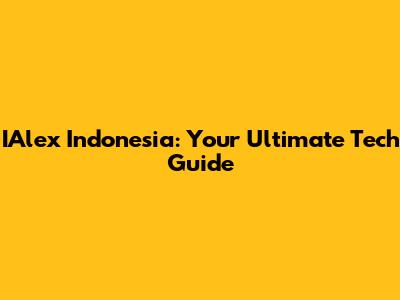 IAlex Indonesia: Your Ultimate Tech Guide