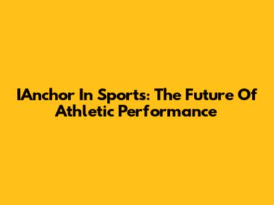 IAnchor In Sports: The Future Of Athletic Performance