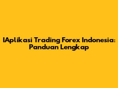 IAplikasi Trading Forex Indonesia: Panduan Lengkap