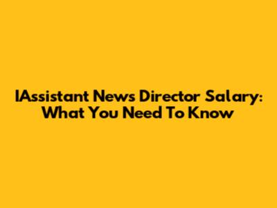 IAssistant News Director Salary: What You Need To Know
