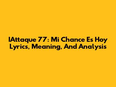 IAttaque 77: Mi Chance Es Hoy Lyrics, Meaning, And Analysis