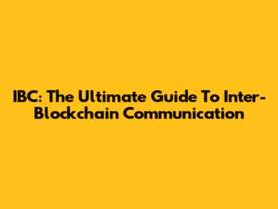 IBC: The Ultimate Guide To Inter-Blockchain Communication