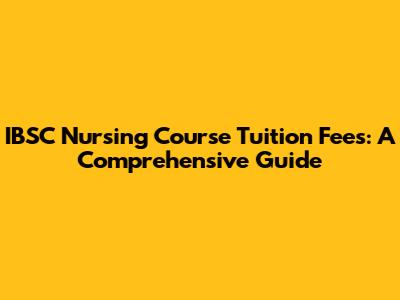 IBSC Nursing Course Tuition Fees: A Comprehensive Guide