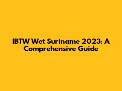 IBTW Wet Suriname 2023: A Comprehensive Guide