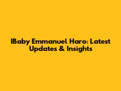 IBaby Emmanuel Haro: Latest Updates & Insights