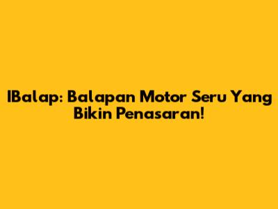 IBalap: Balapan Motor Seru Yang Bikin Penasaran!