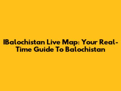 IBalochistan Live Map: Your Real-Time Guide To Balochistan
