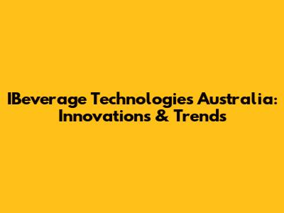 IBeverage Technologies Australia: Innovations & Trends