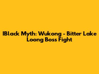 IBlack Myth: Wukong - Bitter Lake Loong Boss Fight