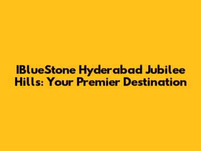 IBlueStone Hyderabad Jubilee Hills: Your Premier Destination