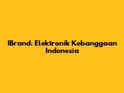 IBrand: Elektronik Kebanggaan Indonesia