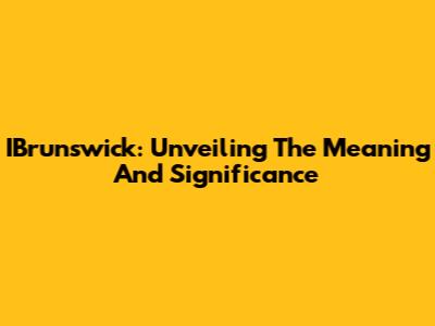 IBrunswick: Unveiling The Meaning And Significance