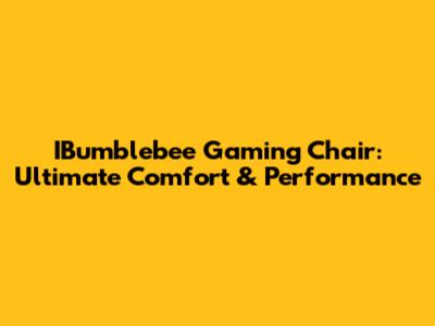IBumblebee Gaming Chair: Ultimate Comfort & Performance