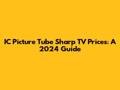 IC Picture Tube Sharp TV Prices: A 2024 Guide