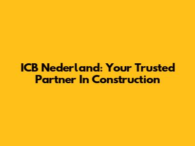 ICB Nederland: Your Trusted Partner In Construction