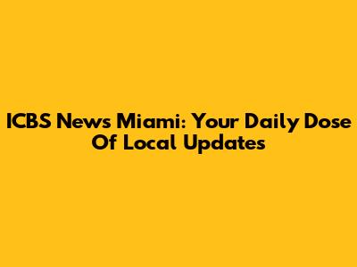 ICBS News Miami: Your Daily Dose Of Local Updates