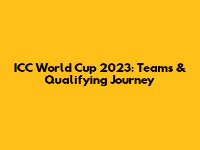 ICC World Cup 2023: Teams & Qualifying Journey