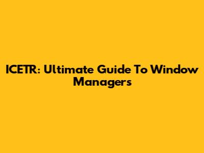 ICETR: Ultimate Guide To Window Managers