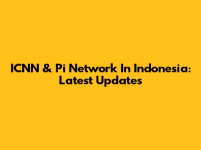 ICNN & Pi Network In Indonesia: Latest Updates
