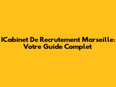ICabinet De Recrutement Marseille: Votre Guide Complet