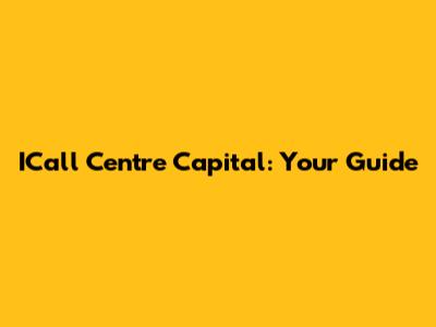 ICall Centre Capital: Your Guide