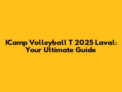 ICamp Volleyball T 2025 Laval: Your Ultimate Guide