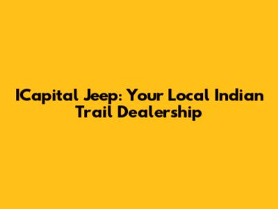 ICapital Jeep: Your Local Indian Trail Dealership