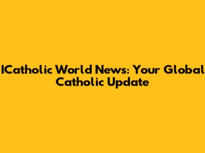 ICatholic World News: Your Global Catholic Update