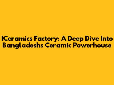 ICeramics Factory: A Deep Dive Into Bangladesh's Ceramic Powerhouse