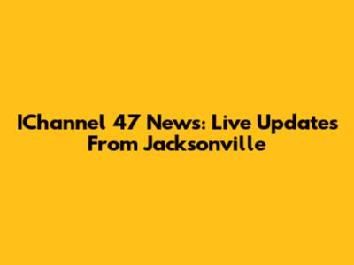 IChannel 47 News: Live Updates From Jacksonville