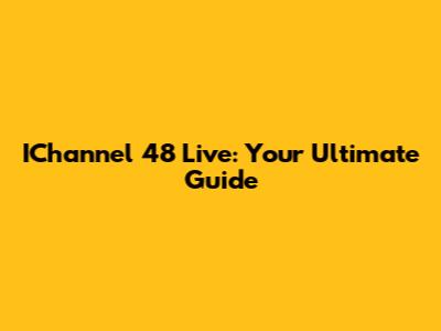 IChannel 48 Live: Your Ultimate Guide
