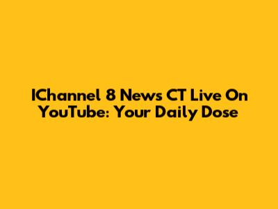 IChannel 8 News CT Live On YouTube: Your Daily Dose