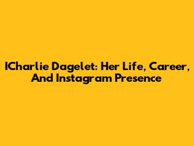 ICharlie Dagelet: Her Life, Career, And Instagram Presence