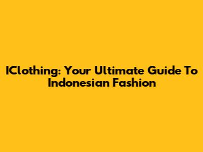 IClothing: Your Ultimate Guide To Indonesian Fashion