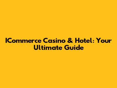 ICommerce Casino & Hotel: Your Ultimate Guide