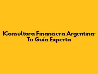 IConsultora Financiera Argentina: Tu Guía Experta