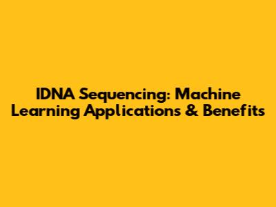 IDNA Sequencing: Machine Learning Applications & Benefits