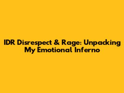 IDR Disrespect & Rage: Unpacking My Emotional Inferno
