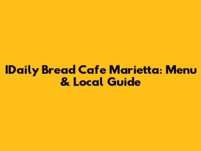 IDaily Bread Cafe Marietta: Menu & Local Guide