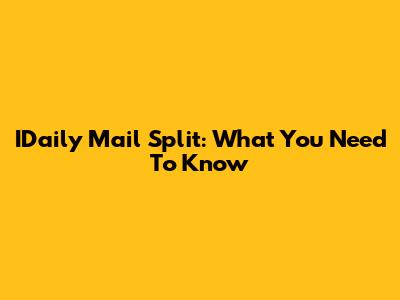 IDaily Mail Split: What You Need To Know