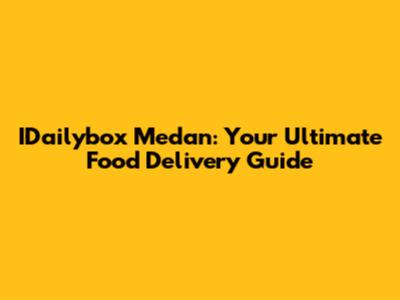 IDailybox Medan: Your Ultimate Food Delivery Guide