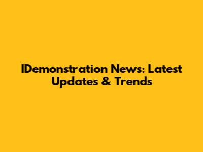 IDemonstration News: Latest Updates & Trends