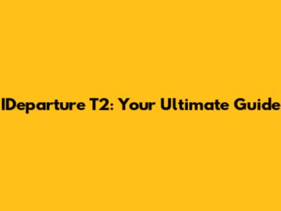 IDeparture T2: Your Ultimate Guide