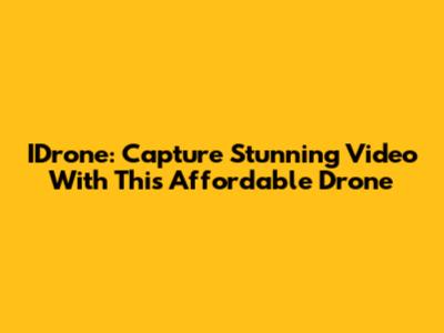 IDrone: Capture Stunning Video With This Affordable Drone