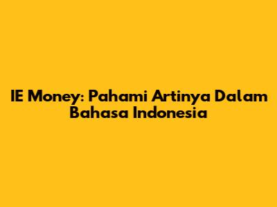 IE Money: Pahami Artinya Dalam Bahasa Indonesia